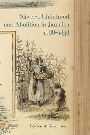 Slavery, Childhood, and Abolition in Jamaica, 1788-1838 de Colleen A. Vasconcellos