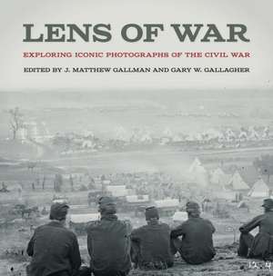 Lens of War: Exploring Iconic Photographs of the Civil War de J. Matthew Gallman