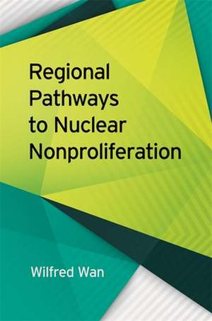 Regional Pathways to Nuclear Nonproliferation de Wan, Wilfred