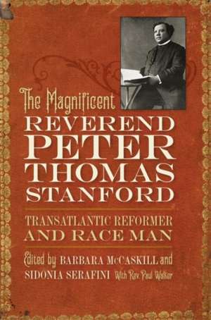 The Magnificent Reverend Peter Thomas Stanford, Transatlantic Reformer and Race Man de Barbara Mccaskill