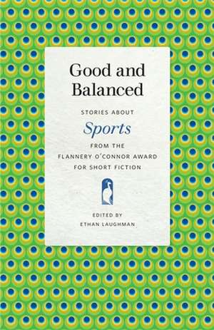 Good and Balanced: Stories about Sports from the Flannery O'Connor Award for Short Fiction de Ethan Laughman