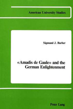 Amadis de Gaule and the German Enlightenment: -Bolshevism- And the Literary Left in Germany, 1917-1930 de Sigmund J Barber