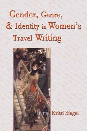 Gender, Genre, and Identity in Women S Travel Writing de Kristi Siegel