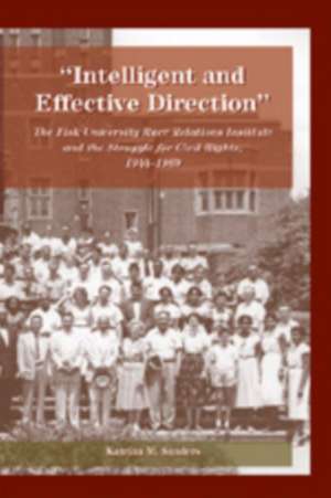 -Intelligent and Effective Direction-: The Fisk University Race Relations Institute and the Struggle for Civil Rights, 1944-1969 de Katrina M. Sanders