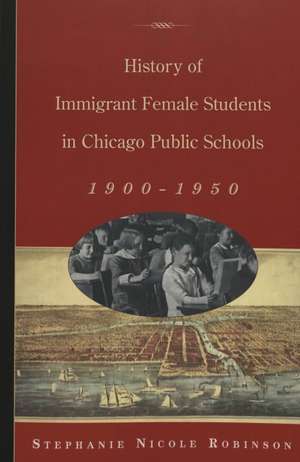 History of Immigrant Female Students in Chicago Public Schools, 1900-1950 de Stephanie Nicole Robinson