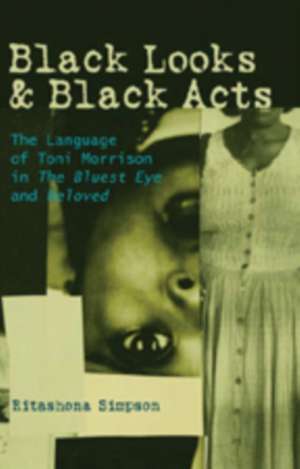 Black Looks & Black Acts: The Language of Toni Morrison in the Bluest Eye and Beloved de Ritashona Simpson