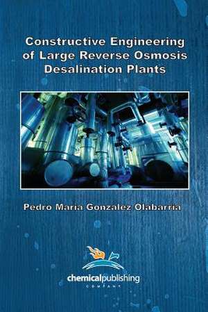 Constructive Engineering of Large Reverse Osmosis Desalination Plants de Pedro Maria Gonzalez Olabarria