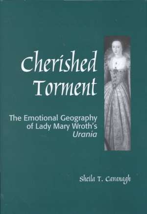 Cherished Torment: The Emotional Geography of Lady Mary Wroth's Urania de Sheila Cavanagh