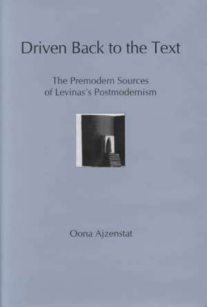 Driven Back to the Text: The Premodern Sources of Levinas's Postmodernism de Oona Ajzenstat