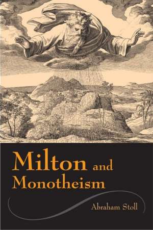 Milton and Monotheism de Abraham Stoll