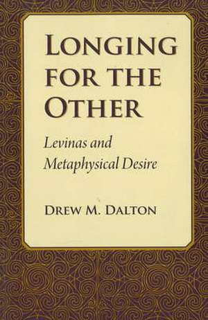 Longing for the Other: Levinas and Metaphysical Desire de Drew M. Dalton