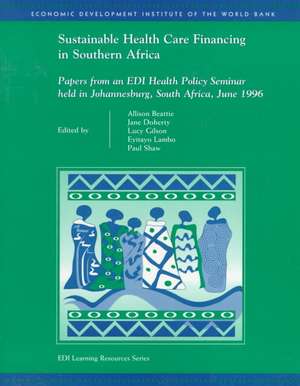 Sustainable Health Care Financing in Southern Africa: Papers from an EDI Health Policy Seminar Held in Johannesburg, South Africa, June 1996 de Allison Beattie