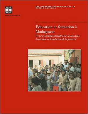 Education Et Formation A Madagascar: Vers une Politique Nouvelle Pour la Croissance Economique Et la Reduction de la Pauvrete de World Bank Group