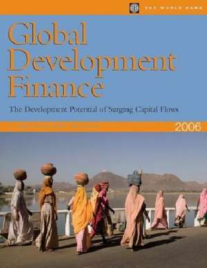 Global Development Finance 2006: The Development Potential of Surging Capital Flows de World Bank