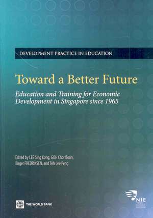 Toward a Better Future: Education and Training for Economic Development in Singapore Since 1965 de Sing Kong Lee