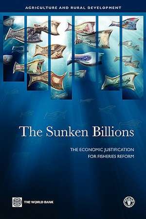 The Sunken Billions: The Economic Justification for Fisheries Reform de World Bank Publications