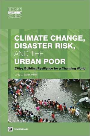 Climate Change, Disaster Risk, and the Urban Poor: Cities Building Resilience for a Changing World de Judy L. Baker