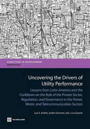 Uncovering the Drivers of Utility Performance: Lessons from Latin America and the Caribbean on the Role of the Private Sector, Regulation, and Governa de Luis A. Andres