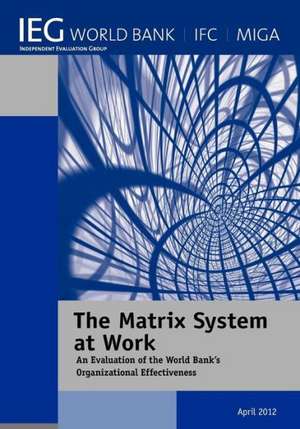 The Matrix System at Work: An Evaluation of the World Bank's Organizational Effectiveness de The World Bank