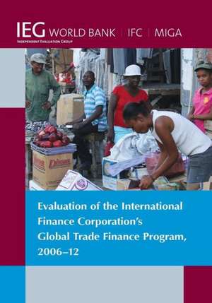 Evaluation of the International Finance Corporation's Global Trade Finance Program, 2006-12 de The World Bank