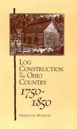 Log Construction: In The Ohio Country, 1750-1850 de Donald A. Hutslar