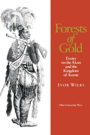 Forests of Gold: Essays on the Akan and the Kingdom of Asante de Ivor Wilks