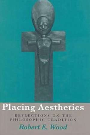 Placing Aesthetics: Reflections on the Philosophic Tradition de Robert E. Wood