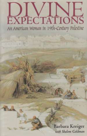 Divine Expectations: An American Woman In Nineteenth-Century Palestine de Barbara Kreiger