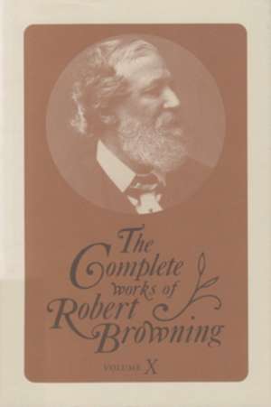 The Complete Works of Robert Browning, Volume X: With Variant Readings and Annotations de Robert Browning