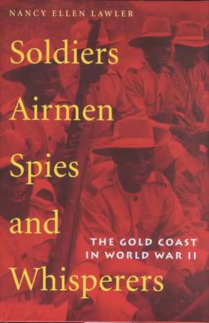 Soldiers, Airmen, Spies, and Whisperers: The Gold Coast in World War II de Nancy Ellen Lawler