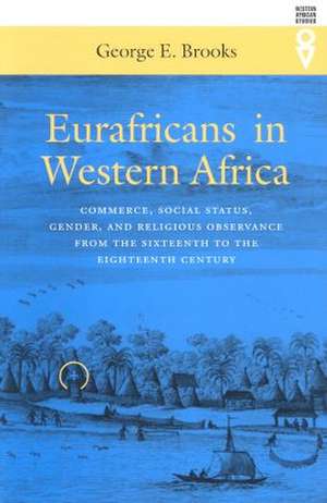 Eurafricans in Western Africa: Commerce, Social Status, Gender, and Religious Observance from the Sixteenth to the Eighteenth Century de George E. Brooks