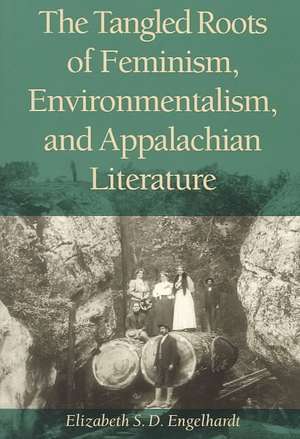 The Tangled Roots of Feminism, Environmentalism, and Appalachian Literature de Elizabeth S.D. Engelhardt