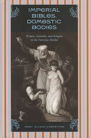 Imperial Bibles, Domestic Bodies: Women, Sexuality, and Religion in the Victorian Market de Mary Wilson Carpenter