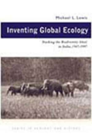 Inventing Global Ecology: Tracking the Biodiversity Ideal in India, 1947–1997 de Michael L. Lewis