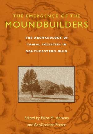 The Emergence of the Moundbuilders: The Archaeology of Tribal Societies in Southeastern Ohio de Elliot M. Abrams