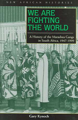 We Are Fighting the World: A History of the Marashea Gangs in South Africa, 1947–1999 de Gary Kynoch