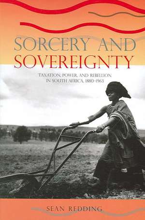 Sorcery and Sovereignty: Taxation, Power, and Rebellion in South Africa, 1880–1963 de Sean Redding