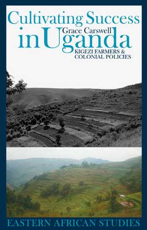 Cultivating Success in Uganda: Kigezi Farmers and Colonial Policies de Grace Carswell