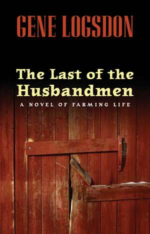 The Last of the Husbandmen: A Novel of Farming Life de Gene Logsdon