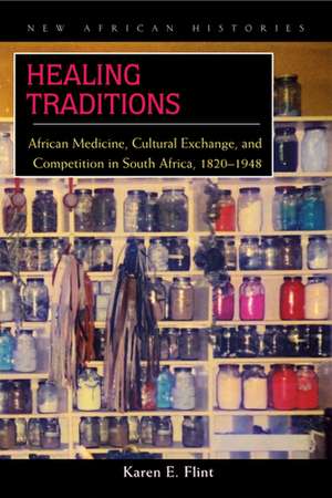 Healing Traditions: African Medicine, Cultural Exchange, and Competition in South Africa, 1820–1948 de Karen E. Flint