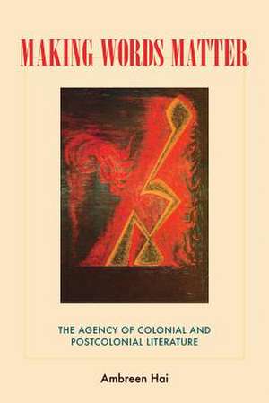 Making Words Matter: The Agency of Colonial and Postcolonial Literature de Ambreen Hai