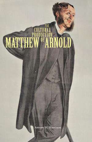 The Cultural Production of Matthew Arnold de Antony H. Harrison