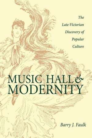 Music Hall and Modernity: The Late-Victorian Discovery of Popular Culture de Barry J. Faulk