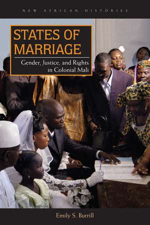 States of Marriage: Gender, Justice, and Rights in Colonial Mali de Emily S. Burrill