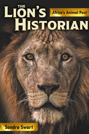 The Lion's Historian: Africa's Animal Past de Sandra Swart