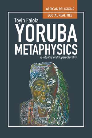 Yorùbá Metaphysics: Spirituality and Supernaturality de Toyin Falola