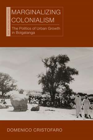Marginalizing Colonialism: The Politics of Urban Growth in Bolgatanga de Domenico Cristofaro