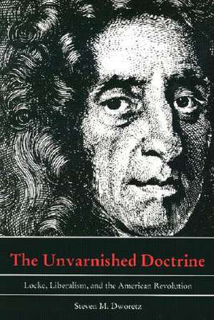 The Unvarnished Doctrine – Locke, Liberalism, and the American Revolution de Steven M. Dworetz