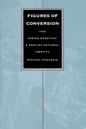 Figures of Conversion – "The Jewish Question" and English National Identity de Michael Ragussis