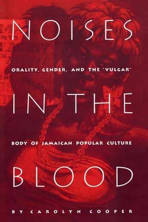 Noises in the Blood: Orality, Gender, and The"vulgar" Body of Jamaican Popular Culture de Carolyn Cooper